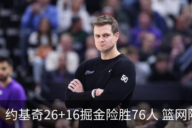 约基奇26+16掘金险胜76人 篮网险胜火箭止连败