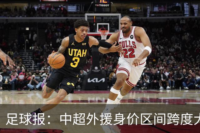 足球报：中超外援身价区间跨度大，对比日韩有量级上的绝对优势